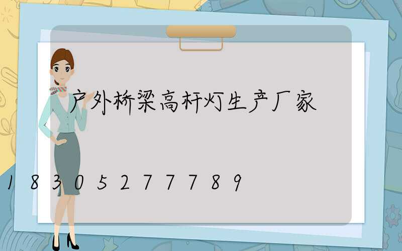 户外桥梁高杆灯生产厂家