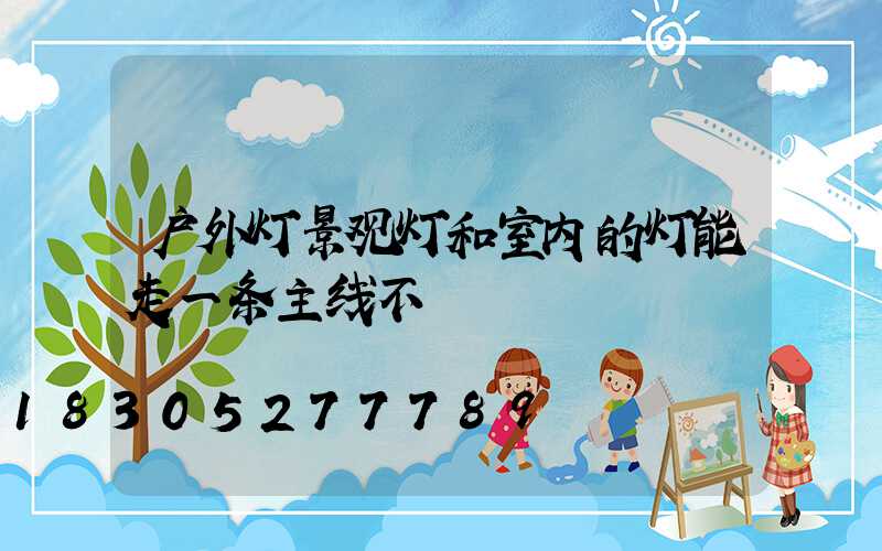 户外灯景观灯和室内的灯能走一条主线不