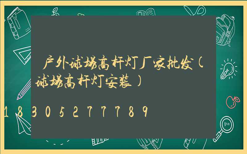 户外球场高杆灯厂家批发(球场高杆灯安装)