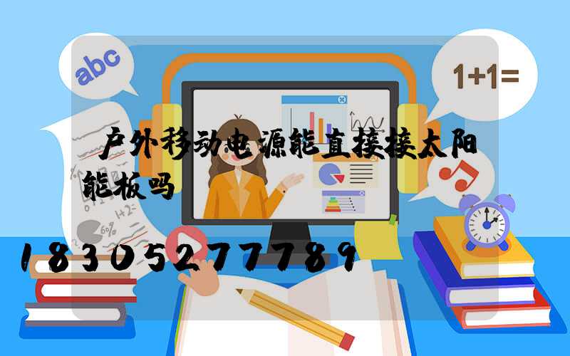 户外移动电源能直接接太阳能板吗