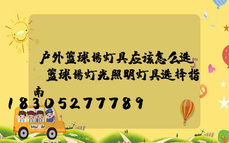 户外篮球场灯具应该怎么选？篮球场灯光照明灯具选择指南