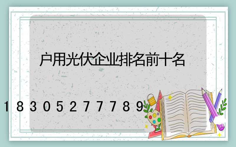 户用光伏企业排名前十名