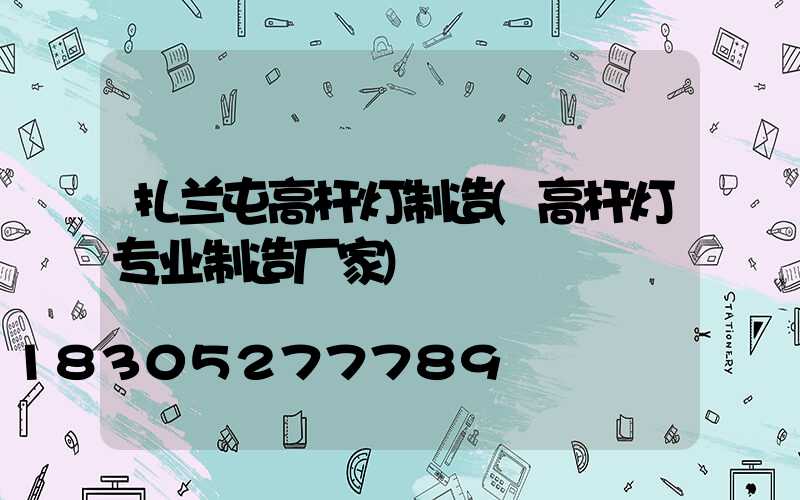 扎兰屯高杆灯制造(高杆灯专业制造厂家)