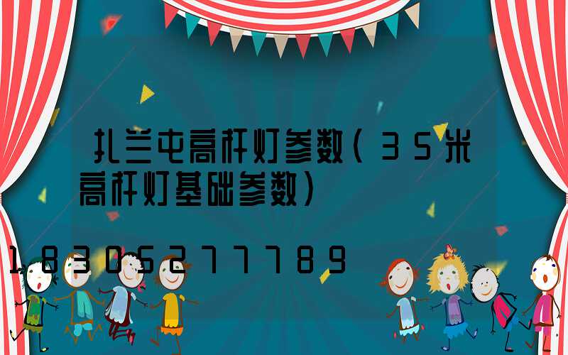 扎兰屯高杆灯参数(35米高杆灯基础参数)