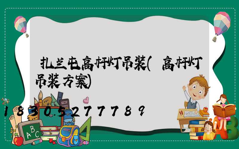 扎兰屯高杆灯吊装(高杆灯吊装方案)