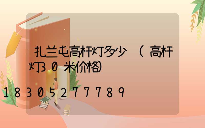 扎兰屯高杆灯多少钱(高杆灯30米价格)