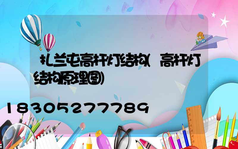 扎兰屯高杆灯结构(高杆灯结构原理图)