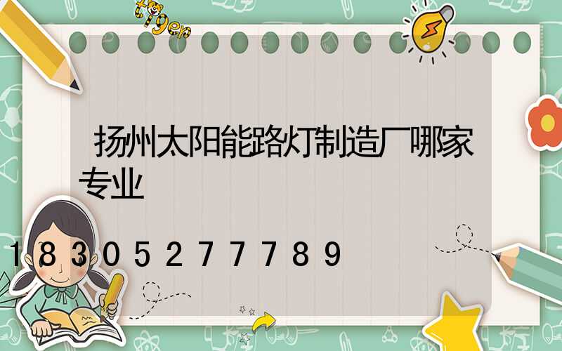 扬州太阳能路灯制造厂哪家专业
