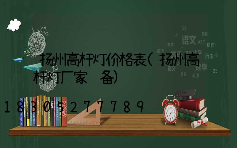 扬州高杆灯价格表(扬州高杆灯厂家设备)