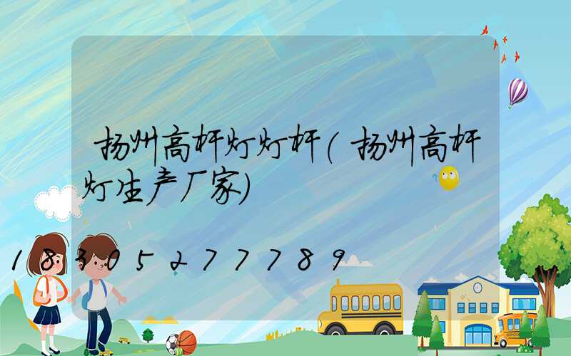 扬州高杆灯灯杆(扬州高杆灯生产厂家)