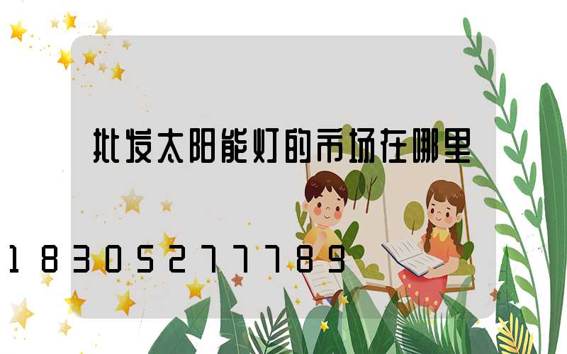 批发太阳能灯的市场在哪里