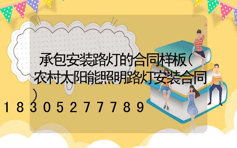 承包安装路灯的合同样板(农村太阳能照明路灯安装合同)