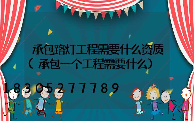 承包路灯工程需要什么资质(承包一个工程需要什么)