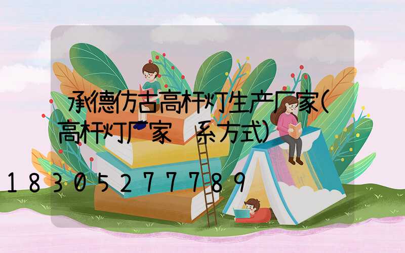 承德仿古高杆灯生产厂家(高杆灯厂家联系方式)
