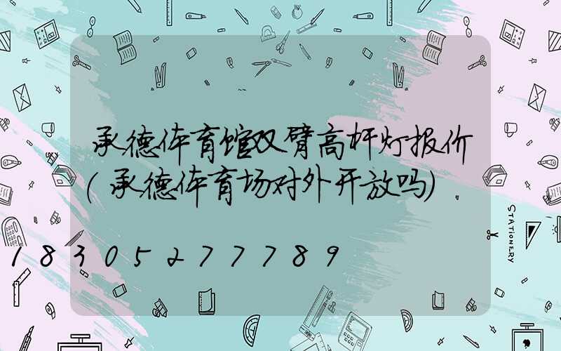 承德体育馆双臂高杆灯报价(承德体育场对外开放吗)