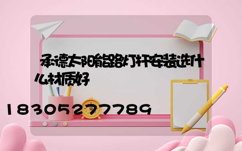 承德太阳能路灯杆安装选什么材质好