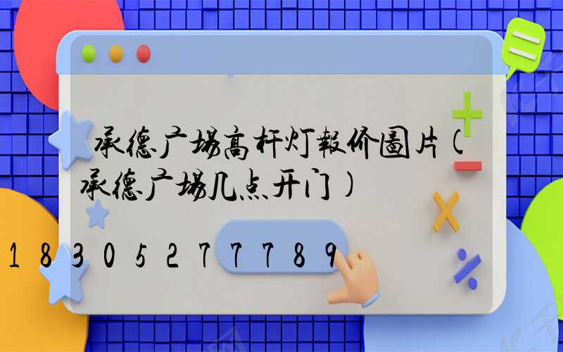 承德广场高杆灯报价图片(承德广场几点开门)