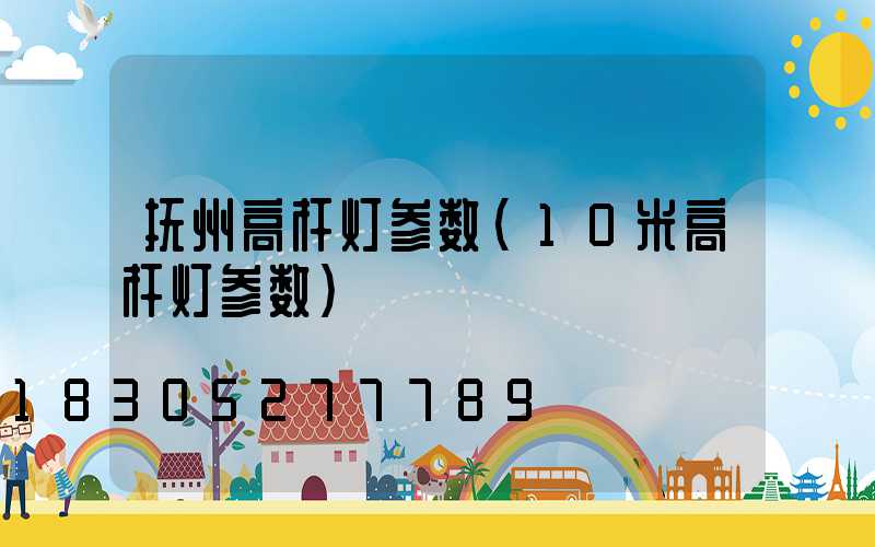 抚州高杆灯参数(10米高杆灯参数)