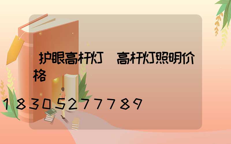护眼高杆灯(高杆灯照明价格)