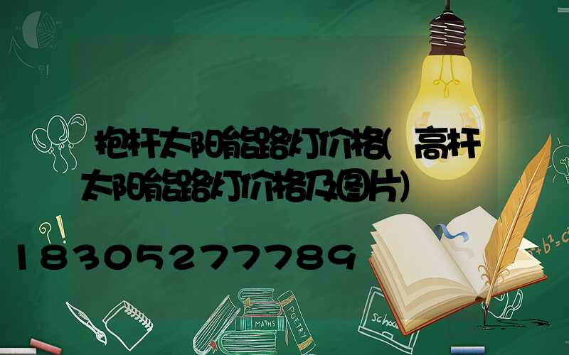 抱杆太阳能路灯价格(高杆太阳能路灯价格及图片)