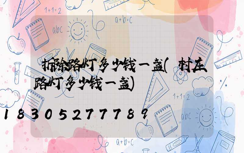 拆除路灯多少钱一盏(村庄路灯多少钱一盏)