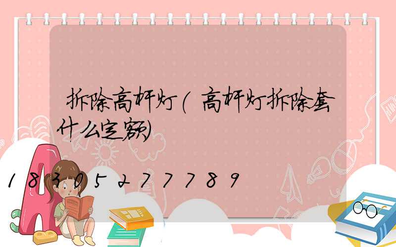 拆除高杆灯(高杆灯拆除套什么定额)