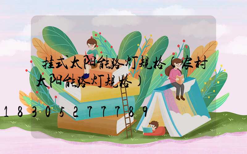 挂式太阳能路灯规格(农村太阳能路灯规格)