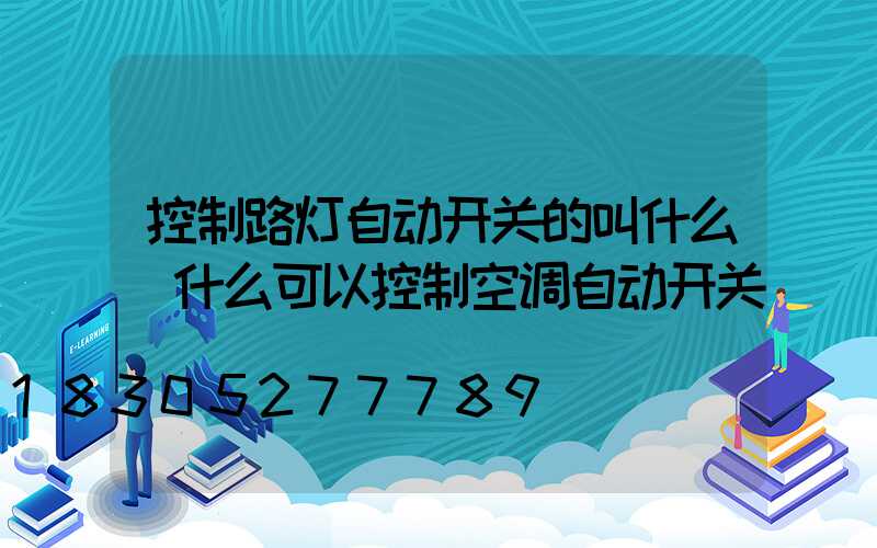 控制路灯自动开关的叫什么(什么可以控制空调自动开关)