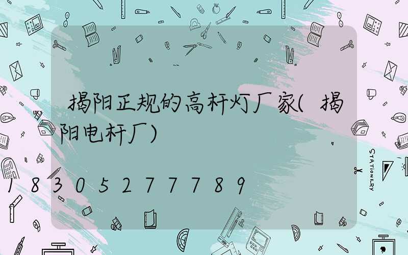 揭阳正规的高杆灯厂家(揭阳电杆厂)