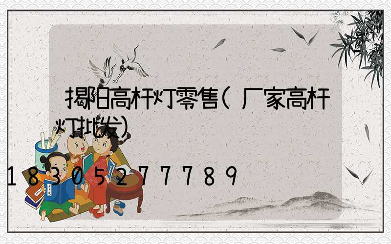 揭阳高杆灯零售(厂家高杆灯批发)