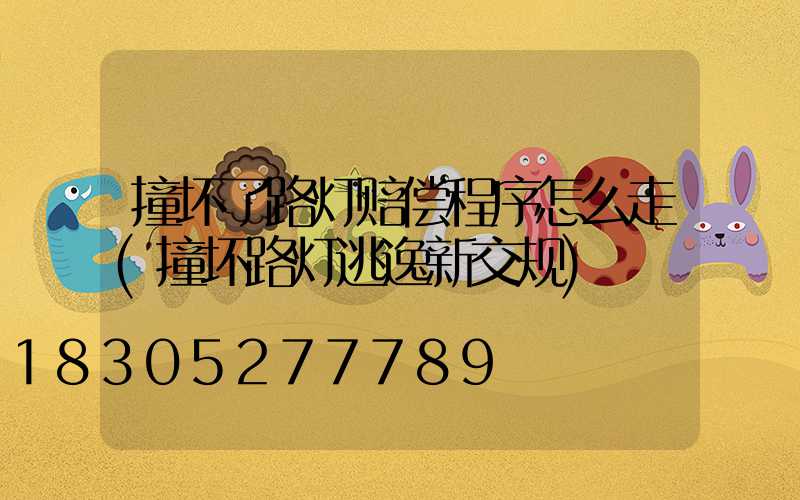 撞坏了路灯赔偿程序怎么走(撞坏路灯逃逸新交规)