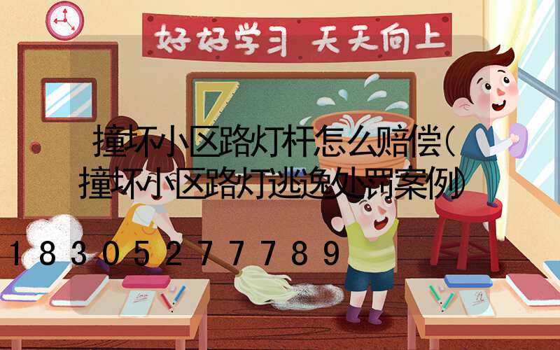 撞坏小区路灯杆怎么赔偿(撞坏小区路灯逃逸处罚案例)