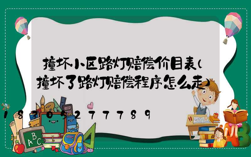 撞坏小区路灯赔偿价目表(撞坏了路灯赔偿程序怎么走)