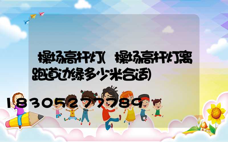 操场高杆灯(操场高杆灯离跑道边缘多少米合适)