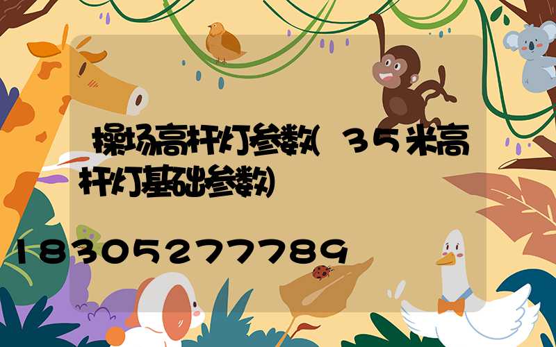 操场高杆灯参数(35米高杆灯基础参数)