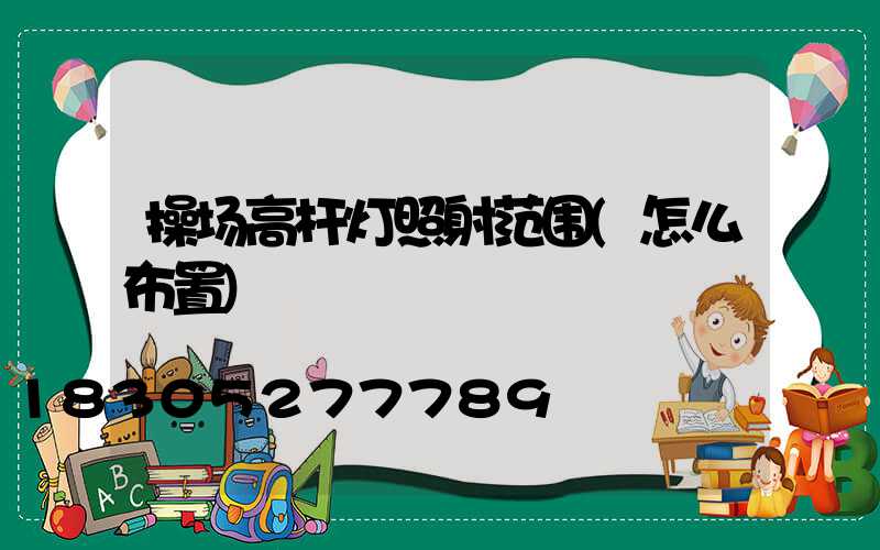操场高杆灯照射范围(怎么布置)