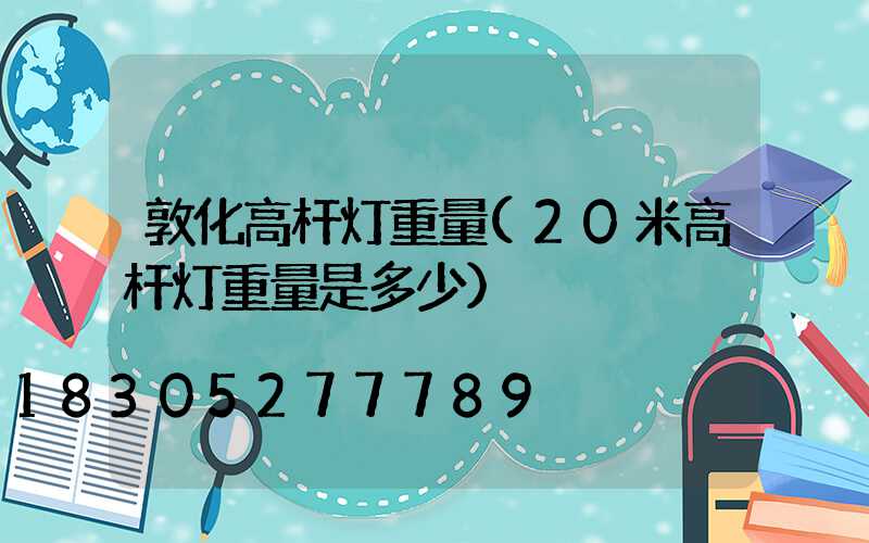 敦化高杆灯重量(20米高杆灯重量是多少)