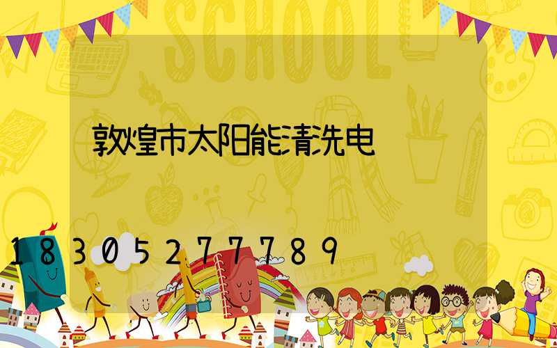 敦煌市太阳能清洗电话