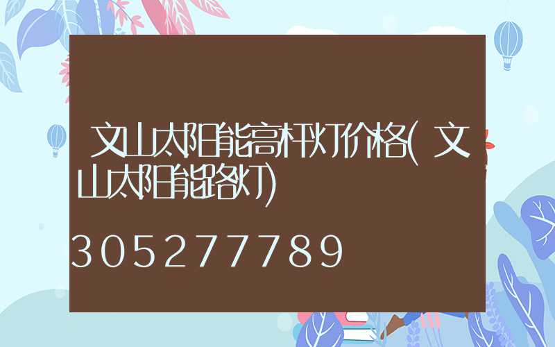 文山太阳能高杆灯价格(文山太阳能路灯)