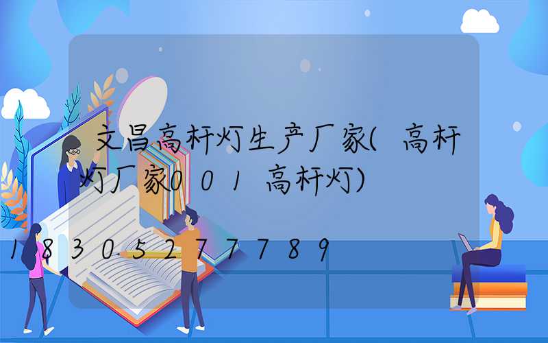 文昌高杆灯生产厂家(高杆灯厂家001高杆灯)