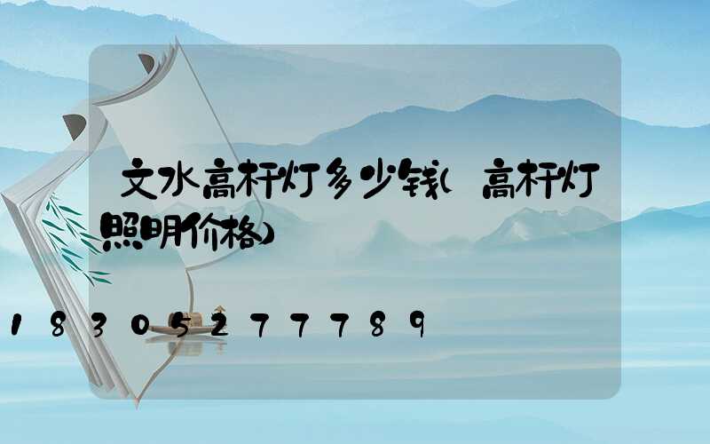 文水高杆灯多少钱(高杆灯照明价格)