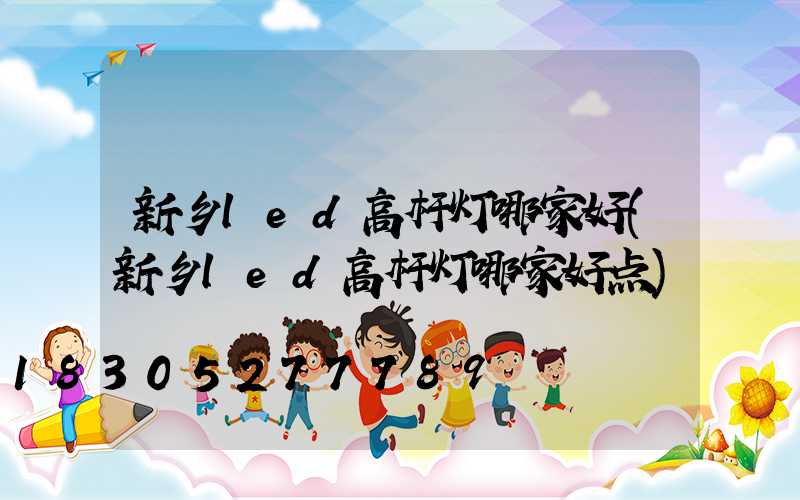 新乡led高杆灯哪家好(新乡led高杆灯哪家好点)