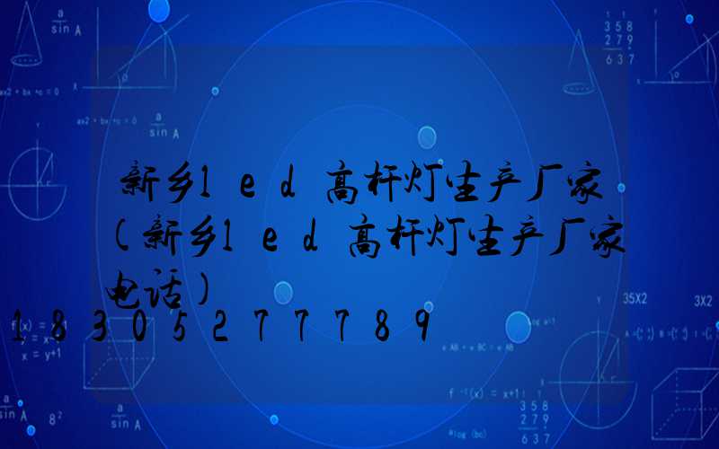 新乡led高杆灯生产厂家(新乡led高杆灯生产厂家电话)