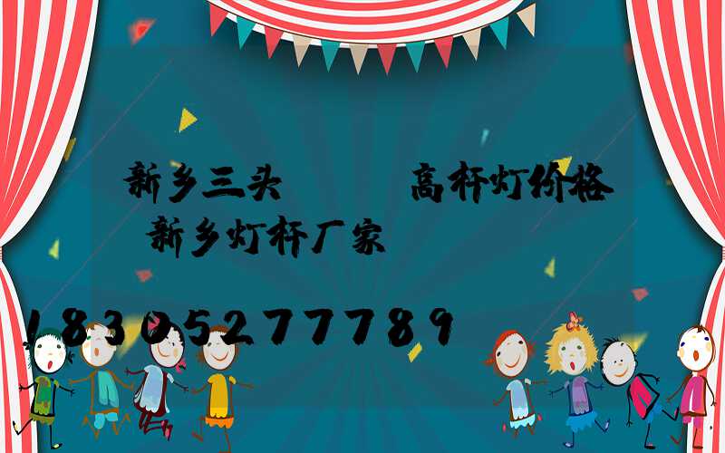 新乡三头led高杆灯价格(新乡灯杆厂家)