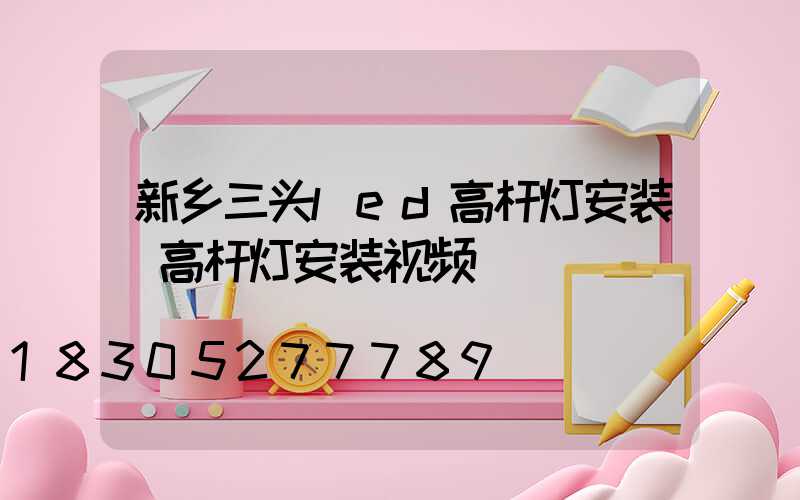 新乡三头led高杆灯安装(高杆灯安装视频)