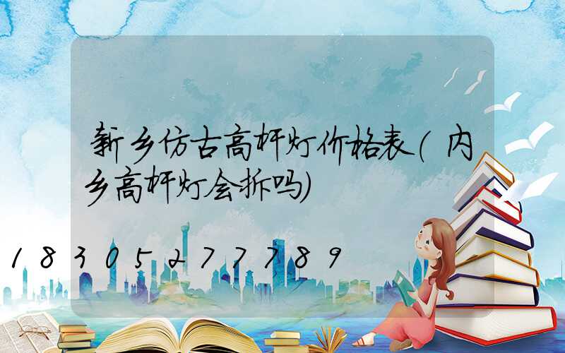 新乡仿古高杆灯价格表(内乡高杆灯会拆吗)