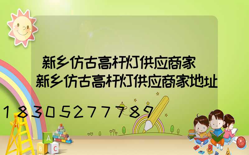 新乡仿古高杆灯供应商家(新乡仿古高杆灯供应商家地址)