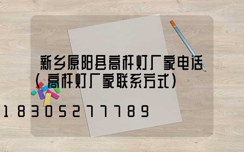 新乡原阳县高杆灯厂家电话(高杆灯厂家联系方式)