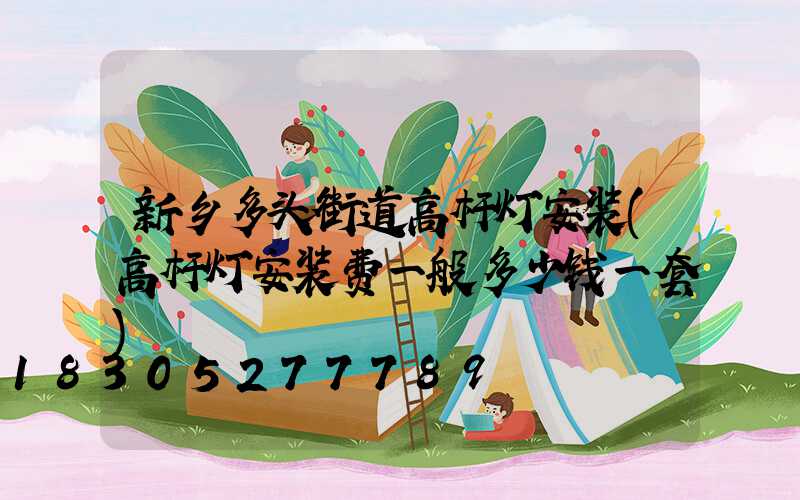 新乡多头街道高杆灯安装(高杆灯安装费一般多少钱一套)