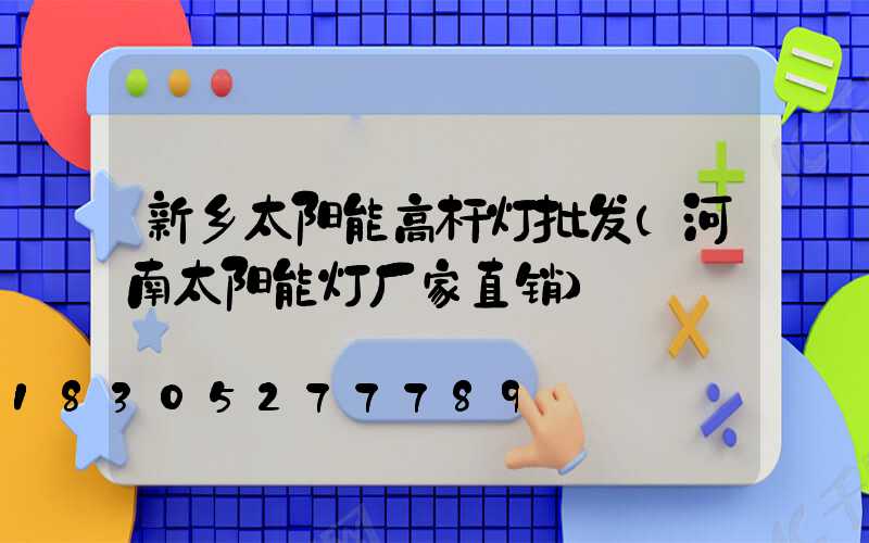 新乡太阳能高杆灯批发(河南太阳能灯厂家直销)